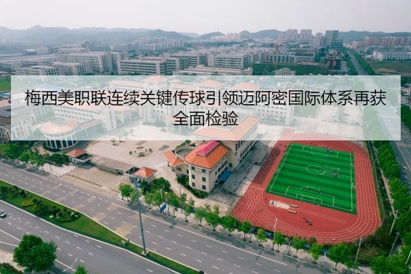 梅西美职联连续关键传球引领迈阿密国际体系再获全面检验